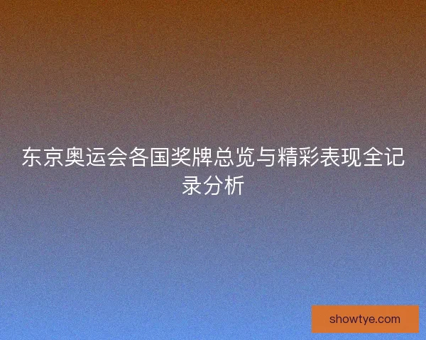 东京奥运会各国奖牌总览与精彩表现全记录分析
